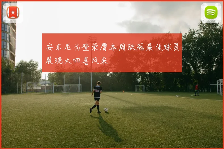 安东尼戈登荣膺本周欧冠最佳球员展现大四喜风采