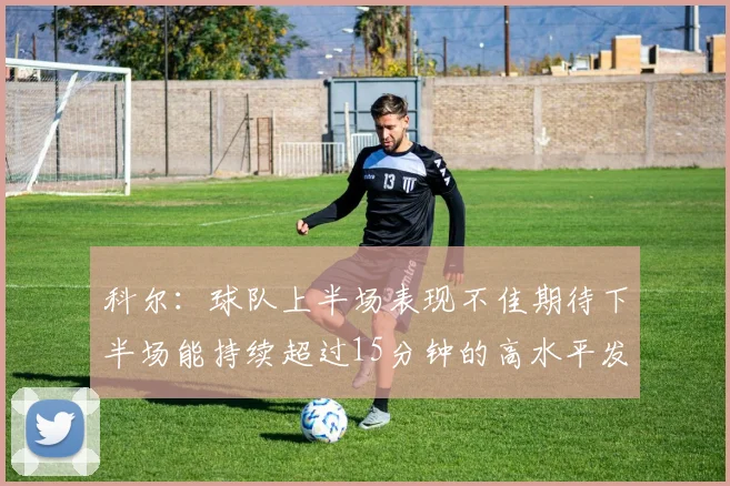 科尔：球队上半场表现不佳期待下半场能持续超过15分钟的高水平发挥