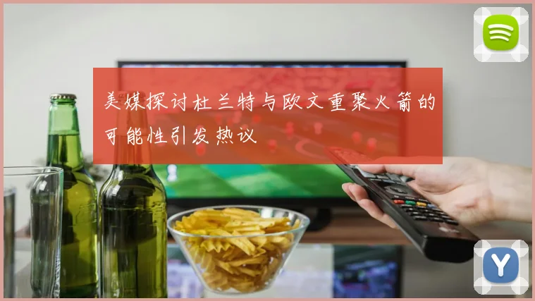 美媒探讨杜兰特与欧文重聚火箭的可能性引发热议