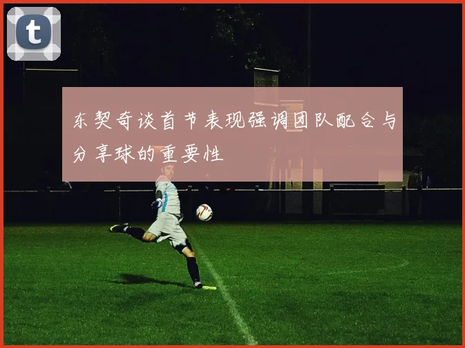 东契奇谈首节表现强调团队配合与分享球的重要性