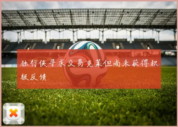 独行侠寻求交易克莱但尚未获得积极反馈