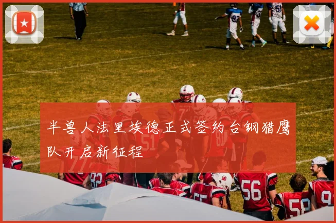 半兽人法里埃德正式签约台钢猎鹰队开启新征程