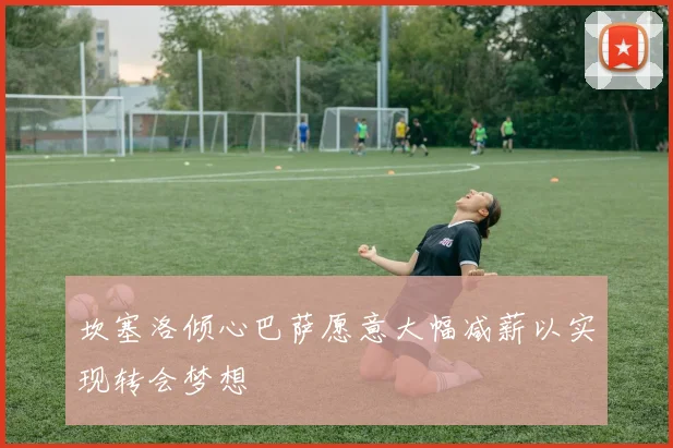 坎塞洛倾心巴萨愿意大幅减薪以实现转会梦想