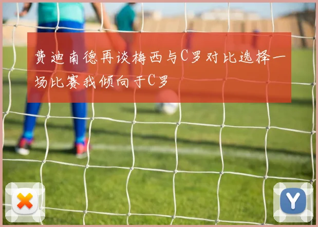 费迪南德再谈梅西与C罗对比选择一场比赛我倾向于C罗