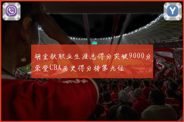 胡金秋职业生涯总得分突破9000分荣登CBA历史得分榜第九位