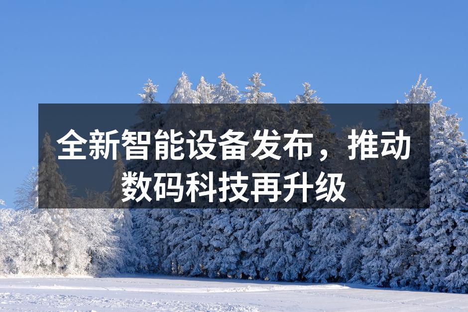 全新智能设备发布,科技的未来触手可及